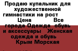 Продаю купальник для художественной гимнастики на рост 150-155 › Цена ­ 7 000 - Все города Одежда, обувь и аксессуары » Женская одежда и обувь   . Крым,Морская